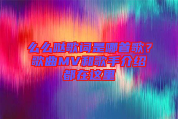 么么噠歌詞是哪首歌？歌曲MV和歌手介紹都在這里