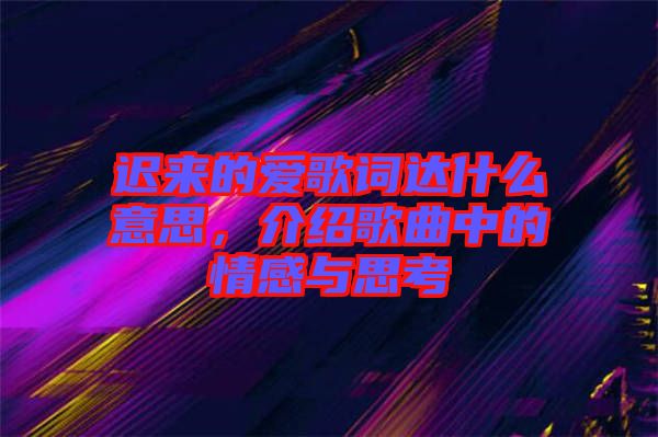 遲來的愛歌詞達(dá)什么意思，介紹歌曲中的情感與思考