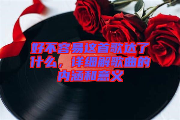 好不容易這首歌達了什么，詳細解歌曲的內(nèi)涵和意義