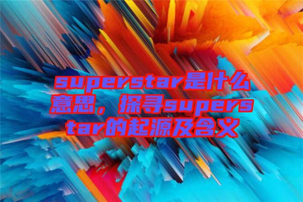 superstar是什么意思，探尋superstar的起源及含義