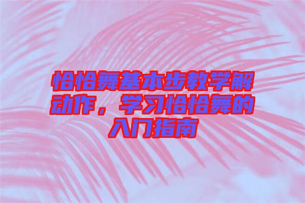 恰恰舞基本步教學(xué)解動作，學(xué)習(xí)恰恰舞的入門指南