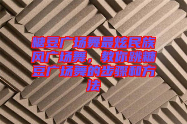 糖豆廣場舞最炫民族風廣場舞，教你跳糖豆廣場舞的步驟和方法