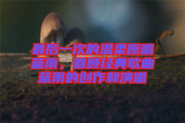 最后一次的溫柔原唱藍雨，回顧經(jīng)典歌曲藍雨的創(chuàng)作和演唱