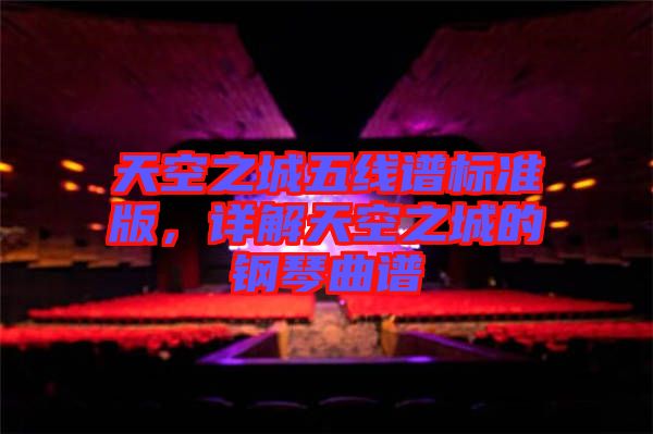 天空之城五線譜標(biāo)準(zhǔn)版，詳解天空之城的鋼琴曲譜