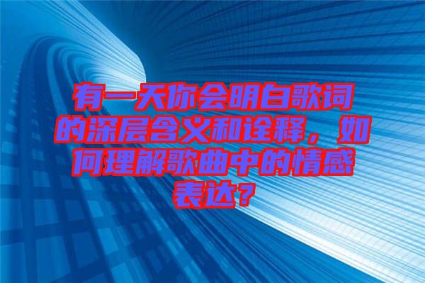 有一天你會明白歌詞的深層含義和詮釋，如何理解歌曲中的情感表達(dá)？