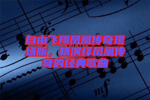 自由飛翔鳳凰傳奇現(xiàn)場版，精演繹鳳凰傳奇的經典歌曲