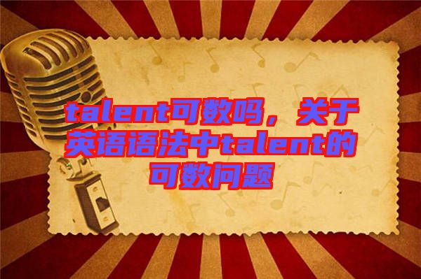 talent可數(shù)嗎，關于英語語法中talent的可數(shù)問題