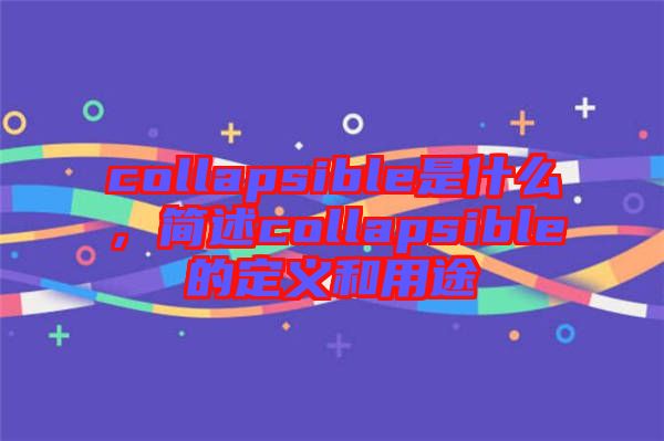 collapsible是什么，簡述collapsible的定義和用途