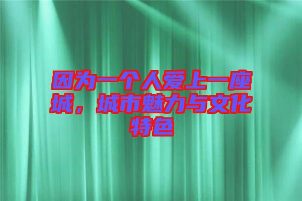 因?yàn)橐粋€(gè)人愛(ài)上一座城，城市魅力與文化特色