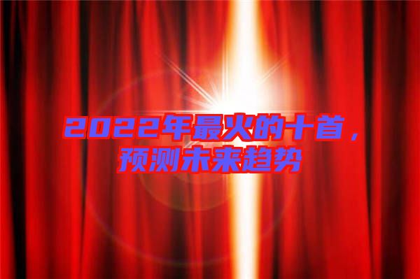 2022年最火的十首，預(yù)測未來趨勢