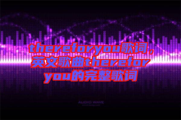 thereforyou歌詞，英文歌曲thereforyou的完整歌詞