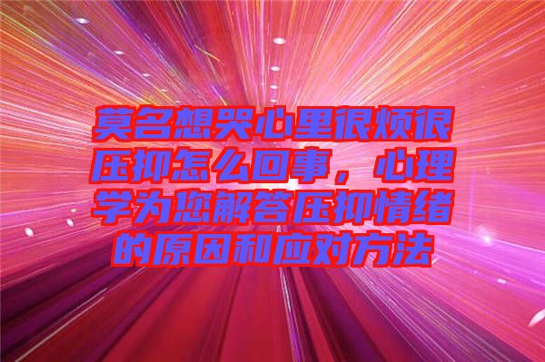 莫名想哭心里很煩很壓抑怎么回事，心理學為您解答壓抑情緒的原因和應對方法