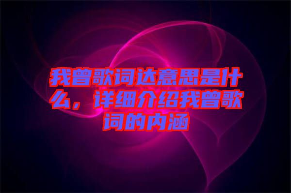 我曾歌詞達(dá)意思是什么，詳細(xì)介紹我曾歌詞的內(nèi)涵