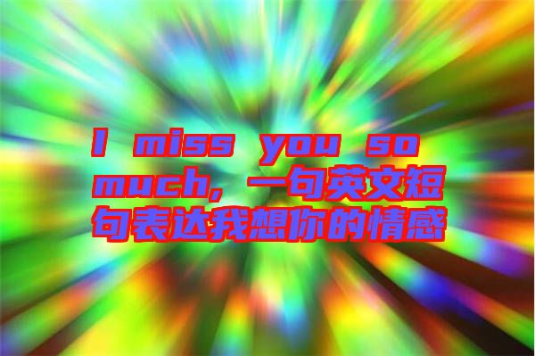 I miss you so much, 一句英文短句表達(dá)我想你的情感