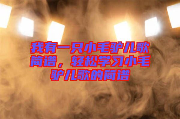 我有一只小毛驢兒歌簡(jiǎn)譜，輕松學(xué)習(xí)小毛驢兒歌的簡(jiǎn)譜