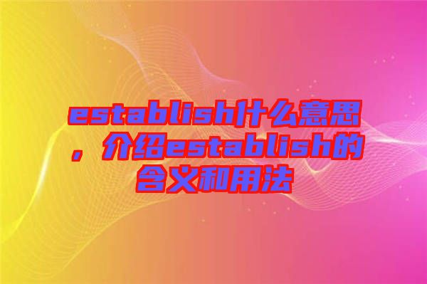 establish什么意思，介紹establish的含義和用法