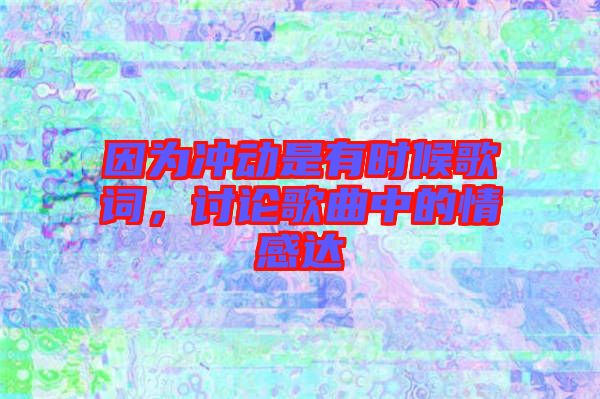 因為沖動是有時候歌詞，討論歌曲中的情感達