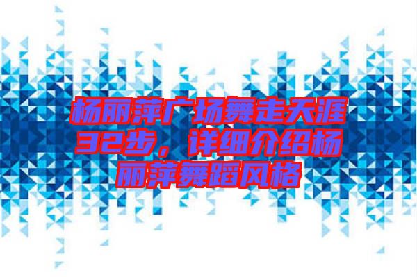 楊麗萍廣場舞走天涯32步，詳細介紹楊麗萍舞蹈風格