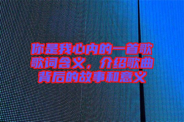 你是我心內的一首歌歌詞含義，介紹歌曲背后的故事和意義