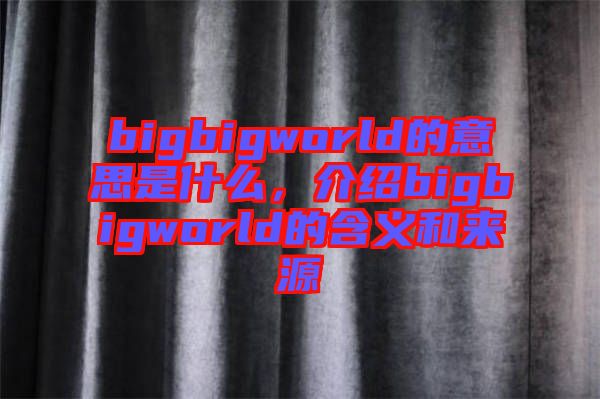 bigbigworld的意思是什么，介紹bigbigworld的含義和來源