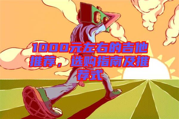 1000元左右的吉他推薦，選購(gòu)指南及推薦式