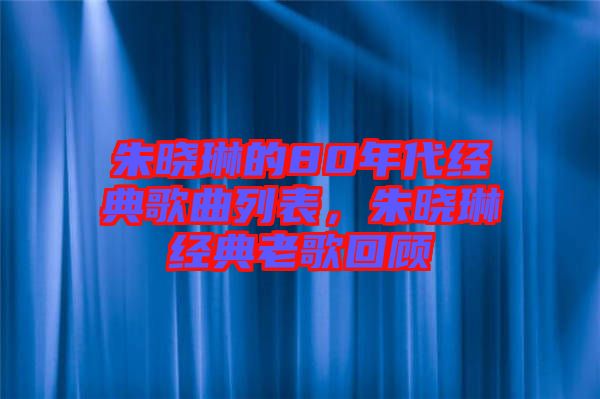 朱曉琳的80年代經(jīng)典歌曲列表，朱曉琳經(jīng)典老歌回顧