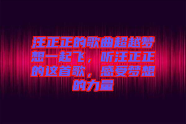 汪正正的歌曲超越夢想一起飛，聽汪正正的這首歌，感受夢想的力量