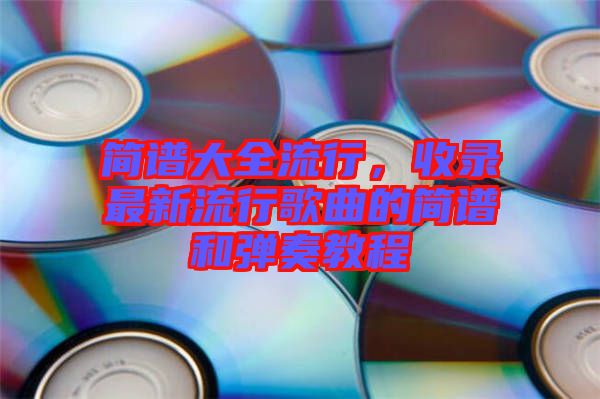 簡譜大全流行，收錄最新流行歌曲的簡譜和彈奏教程