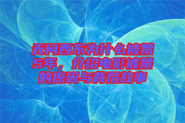 無問西東為什么被禁5年，介紹電影被禁的原因與背后故事