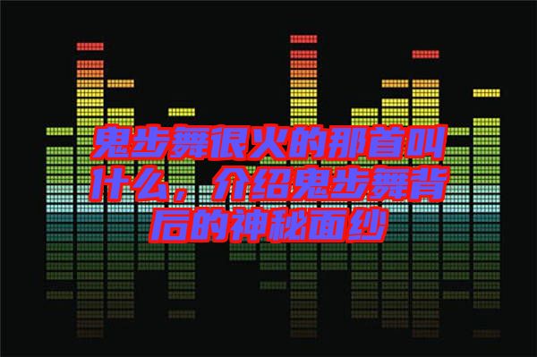 鬼步舞很火的那首叫什么，介紹鬼步舞背后的神秘面紗