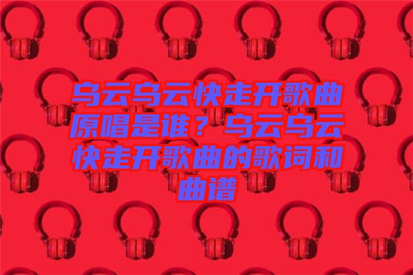 烏云烏云快走開歌曲原唱是誰？烏云烏云快走開歌曲的歌詞和曲譜