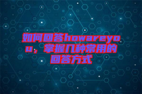 如何回答howareyou，掌握幾種常用的回答方式