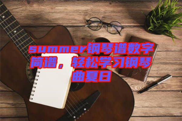 summer鋼琴譜數(shù)字簡譜，輕松學(xué)習(xí)鋼琴曲夏日