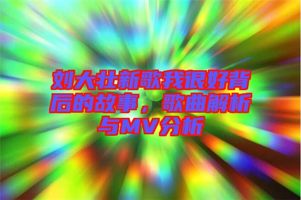 劉大壯新歌我很好背后的故事，歌曲解析與MV分析