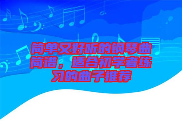 簡單又好聽的鋼琴曲簡譜，適合初學(xué)者練習(xí)的曲子推薦