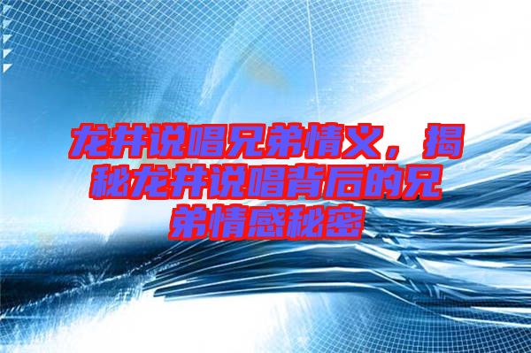 龍井說唱兄弟情義，揭秘龍井說唱背后的兄弟情感秘密