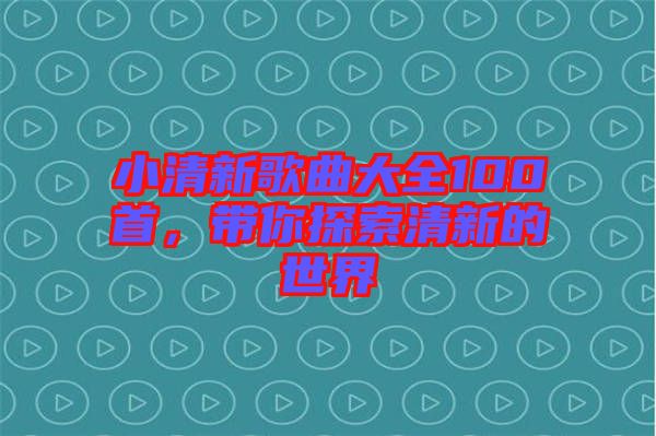 小清新歌曲大全100首，帶你探索清新的世界