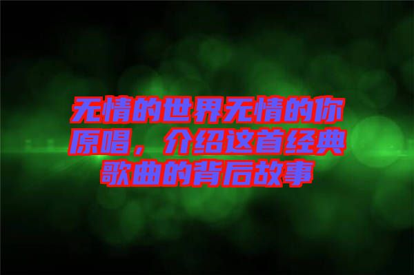 無情的世界無情的你原唱，介紹這首經典歌曲的背后故事