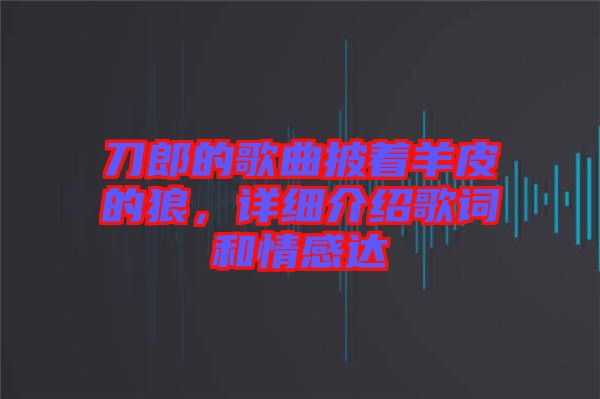 刀郎的歌曲披著羊皮的狼，詳細(xì)介紹歌詞和情感達(dá)