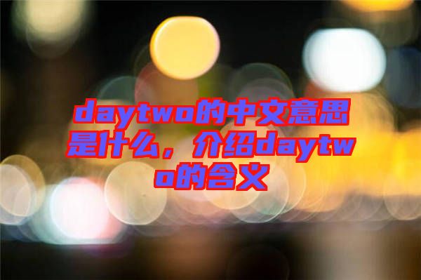 daytwo的中文意思是什么，介紹daytwo的含義