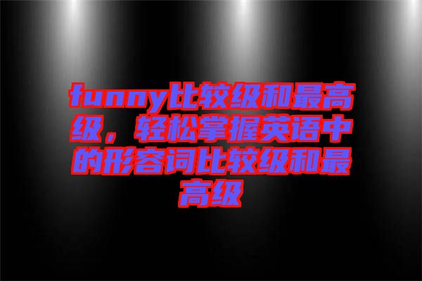 funny比較級(jí)和最高級(jí)，輕松掌握英語(yǔ)中的形容詞比較級(jí)和最高級(jí)