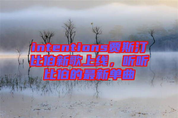 intentions賈斯汀比伯新歌上線，聽(tīng)聽(tīng)比伯的最新單曲