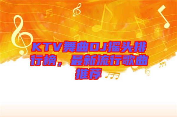 KTV舞曲DJ搖頭排行榜，最新流行歌曲推薦