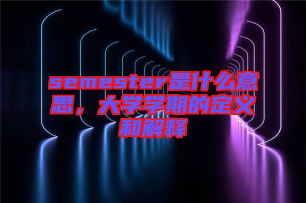 semester是什么意思，大學學期的定義和解釋