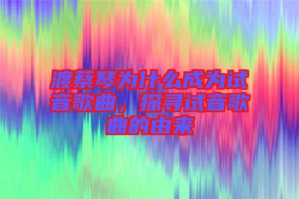 渡蔡琴為什么成為試音歌曲，探尋試音歌曲的由來