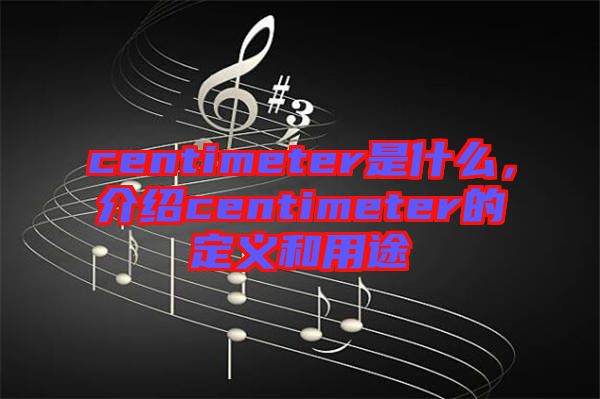 centimeter是什么，介紹centimeter的定義和用途