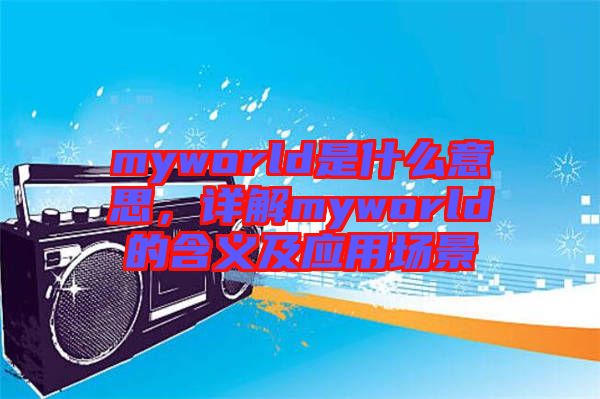 myworld是什么意思，詳解myworld的含義及應用場景