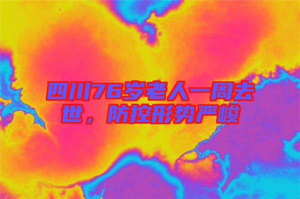 四川76歲老人一周去世，防控形勢(shì)嚴(yán)峻