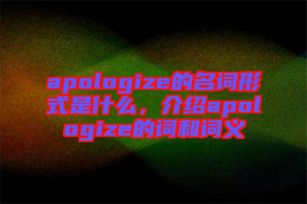 apologize的名詞形式是什么，介紹apologize的詞和詞義