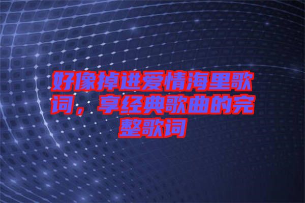 好像掉進愛情海里歌詞，享經典歌曲的完整歌詞